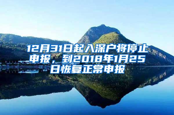 12月31日起入深户将停止申报，到2018年1月25日恢复正常申报