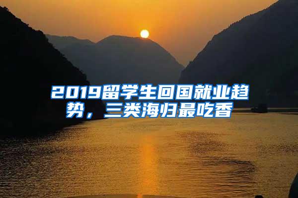 2019留学生回国就业趋势，三类海归最吃香