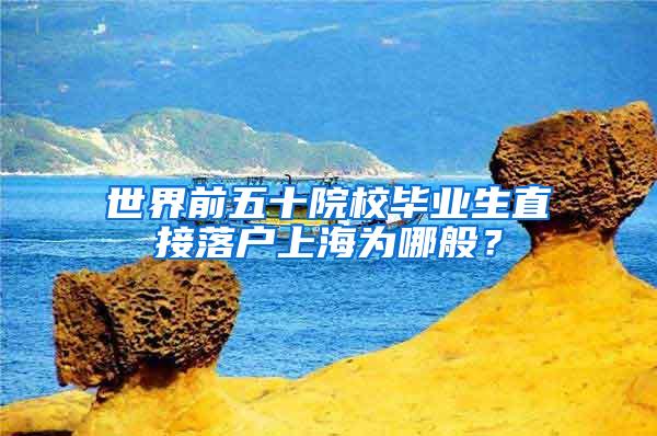 世界前五十院校毕业生直接落户上海为哪般？