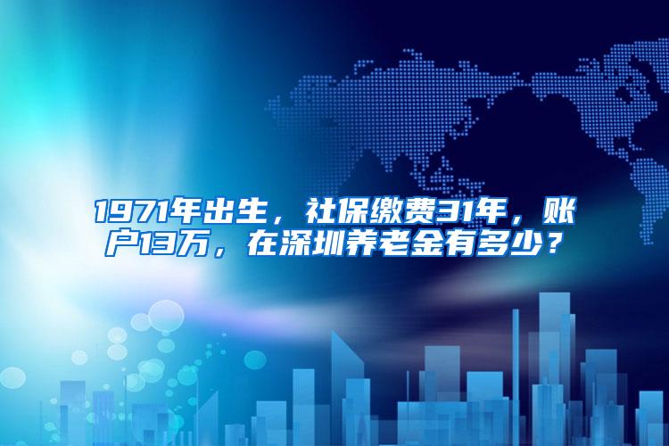 1971年出生，社保缴费31年，账户13万，在深圳养老金有多少？