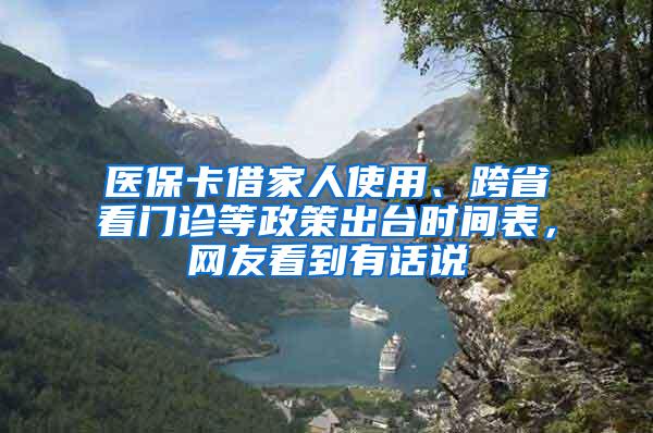 医保卡借家人使用、跨省看门诊等政策出台时间表，网友看到有话说