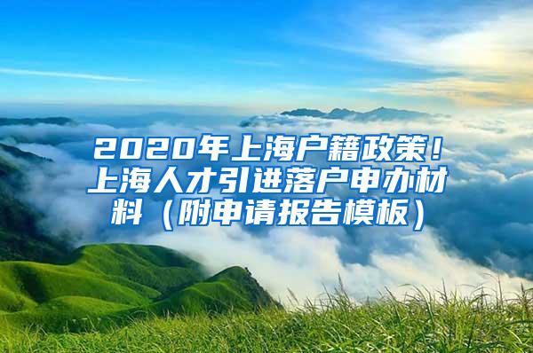 2020年上海户籍政策！上海人才引进落户申办材料（附申请报告模板）
