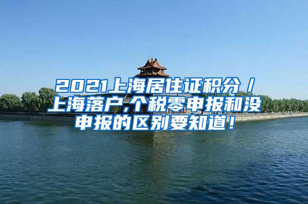 2021上海居住证积分／上海落户,个税零申报和没申报的区别要知道！