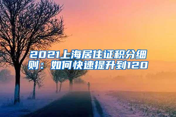 2021上海居住证积分细则：如何快速提升到120