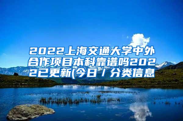 2022上海交通大学中外合作项目本科靠谱吗2022已更新(今日／分类信息