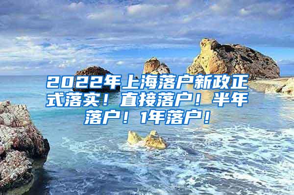 2022年上海落户新政正式落实！直接落户！半年落户！1年落户！