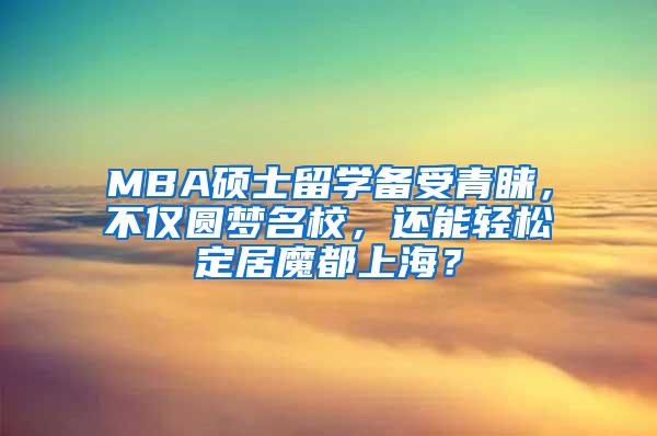 MBA硕士留学备受青睐，不仅圆梦名校，还能轻松定居魔都上海？