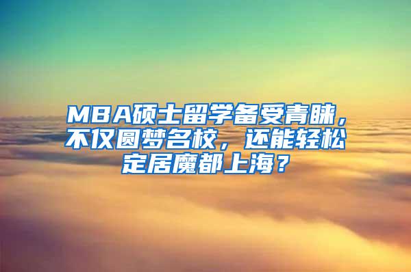 MBA硕士留学备受青睐，不仅圆梦名校，还能轻松定居魔都上海？
