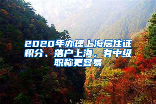 2020年办理上海居住证积分、落户上海，有中级职称更容易