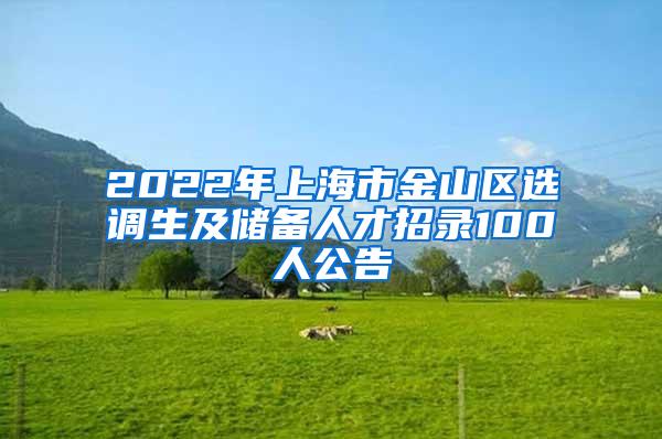 2022年上海市金山区选调生及储备人才招录100人公告