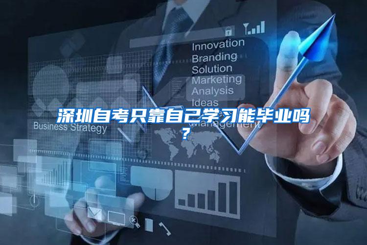 深圳自考只靠自己学习能毕业吗？