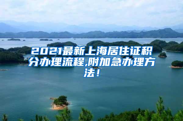 2021最新上海居住证积分办理流程,附加急办理方法！