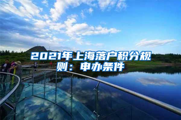 2021年上海落户积分规则：申办条件