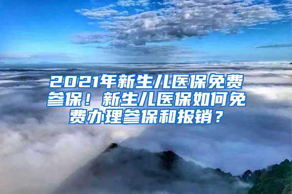 2021年新生儿医保免费参保！新生儿医保如何免费办理参保和报销？