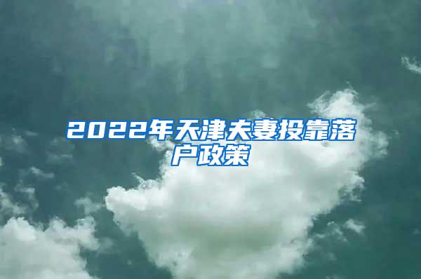 2022年天津夫妻投靠落户政策