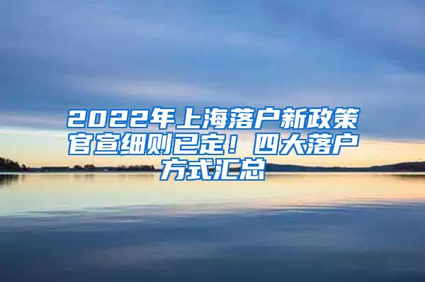 2022年上海落户新政策官宣细则已定！四大落户方式汇总