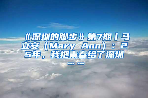 《深圳的脚步》第7期丨马立安（Mary Ann）：25年，我把青春给了深圳……