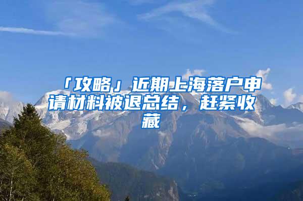 「攻略」近期上海落户申请材料被退总结，赶紧收藏