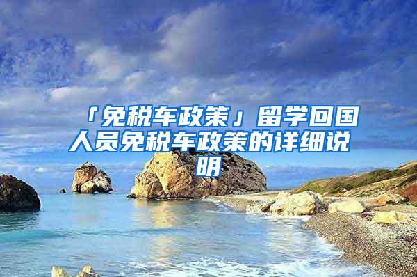 「免税车政策」留学回国人员免税车政策的详细说明