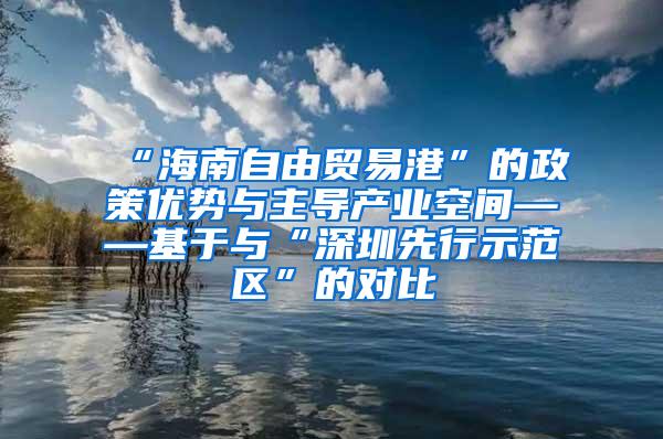 “海南自由贸易港”的政策优势与主导产业空间——基于与“深圳先行示范区”的对比