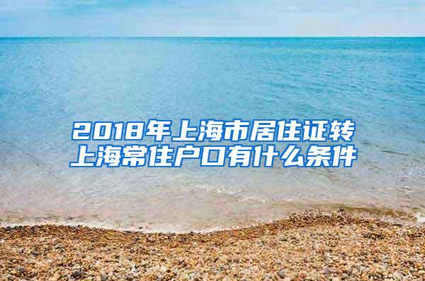 2018年上海市居住证转上海常住户口有什么条件