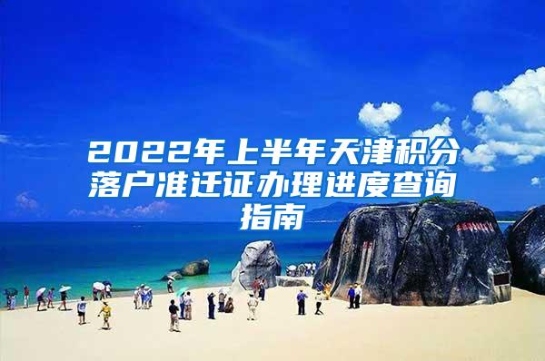 2022年上半年天津积分落户准迁证办理进度查询指南