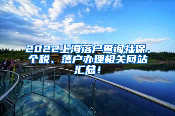 2022上海落户查询社保、个税、落户办理相关网站汇总！