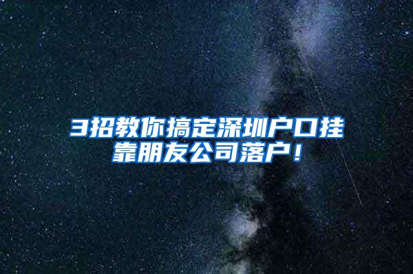 3招教你搞定深圳户口挂靠朋友公司落户！