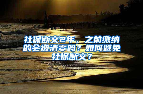 社保断交2年，之前缴纳的会被清零吗？如何避免社保断交？