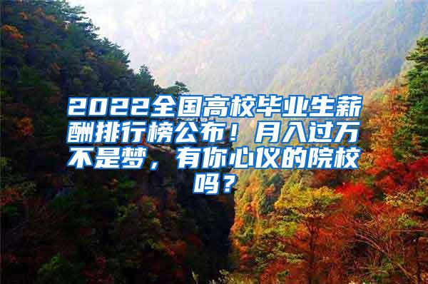 2022全国高校毕业生薪酬排行榜公布！月入过万不是梦，有你心仪的院校吗？