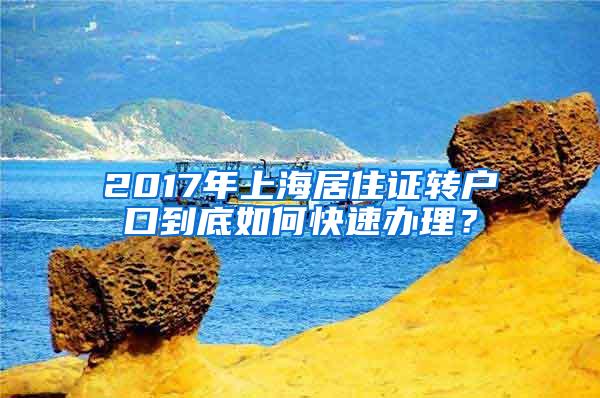 2017年上海居住证转户口到底如何快速办理？