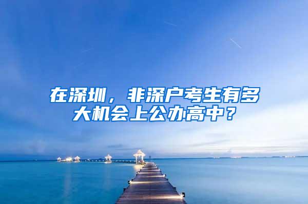 在深圳，非深户考生有多大机会上公办高中？