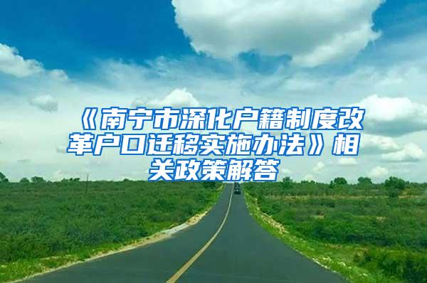 《南宁市深化户籍制度改革户口迁移实施办法》相关政策解答