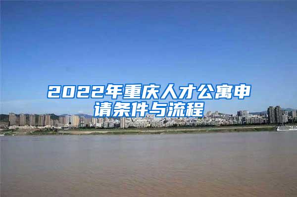 2022年重庆人才公寓申请条件与流程