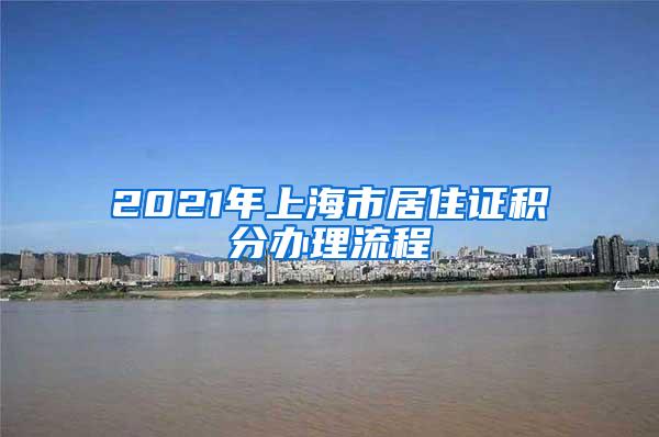 2021年上海市居住证积分办理流程