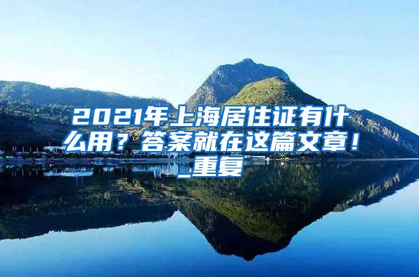 2021年上海居住证有什么用？答案就在这篇文章！_重复