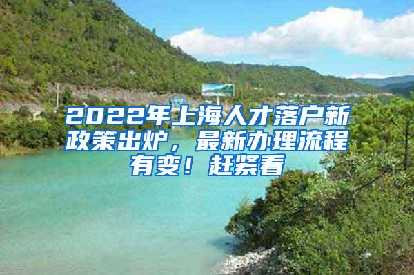 2022年上海人才落户新政策出炉，最新办理流程有变！赶紧看