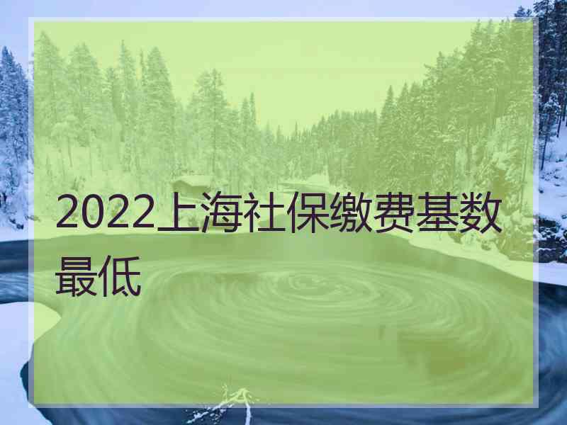 2022上海社保缴费基数最低