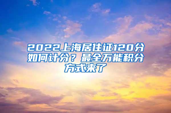 2022上海居住证120分如何计分？最全万能积分方式来了