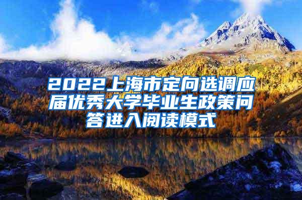 2022上海市定向选调应届优秀大学毕业生政策问答进入阅读模式