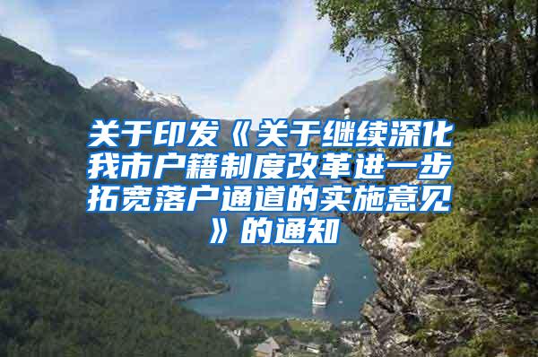 关于印发《关于继续深化我市户籍制度改革进一步拓宽落户通道的实施意见》的通知