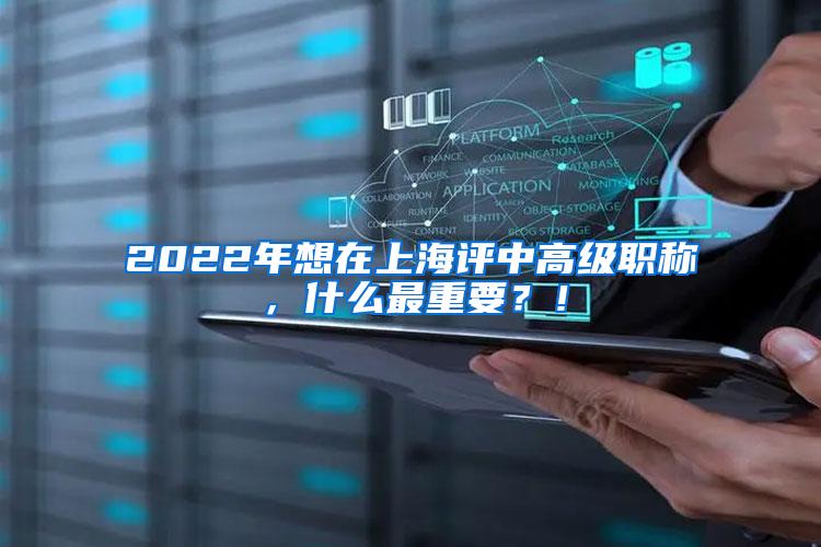 2022年想在上海评中高级职称，什么最重要？！