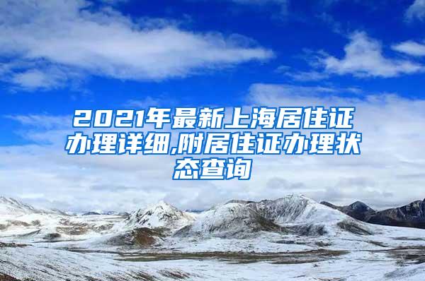 2021年最新上海居住证办理详细,附居住证办理状态查询