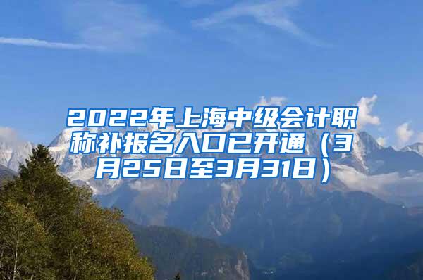 2022年上海中级会计职称补报名入口已开通（3月25日至3月31日）