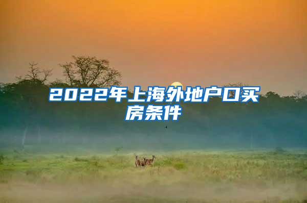 2022年上海外地户口买房条件