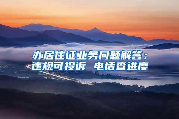 办居住证业务问题解答：违规可投诉 电话查进度