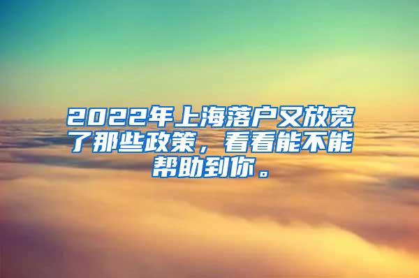 2022年上海落户又放宽了那些政策，看看能不能帮助到你。