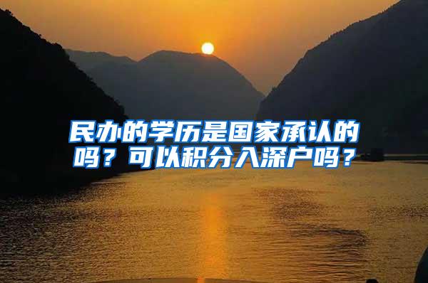 民办的学历是国家承认的吗？可以积分入深户吗？