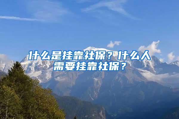 什么是挂靠社保？什么人需要挂靠社保？