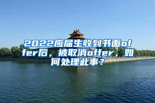 2022应届生收到书面offer后，被取消offer，如何处理此事？